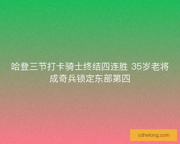 哈登三节打卡骑士终结四连胜 35岁老将成奇兵锁定东部第四