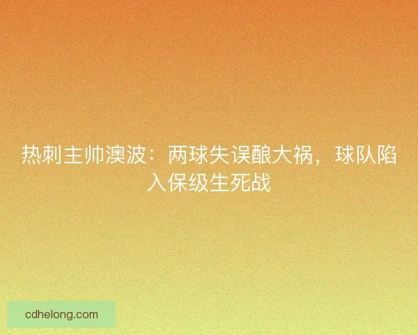 热刺主帅澳波：两球失误酿大祸，球队陷入保级生死战