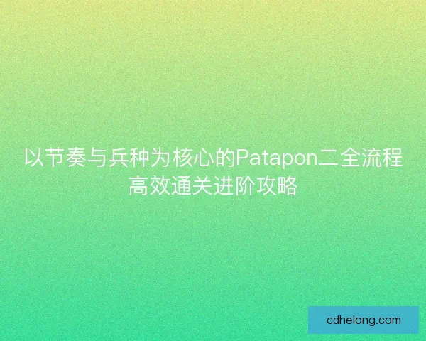 以节奏与兵种为核心的Patapon二全流程高效通关进阶攻略