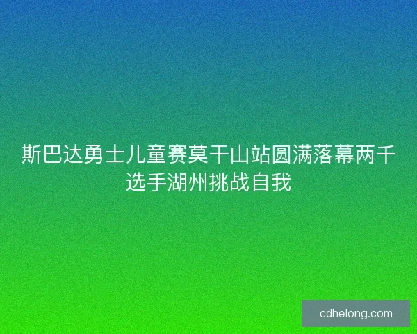 斯巴达勇士儿童赛莫干山站圆满落幕两千选手湖州挑战自我