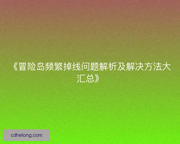 《冒险岛频繁掉线问题解析及解决方法大汇总》