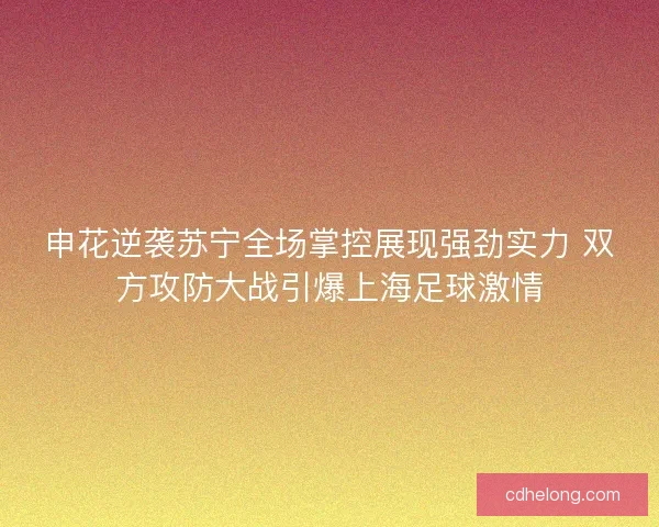 申花逆袭苏宁全场掌控展现强劲实力 双方攻防大战引爆上海足球激情