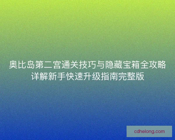 奥比岛第二宫通关技巧与隐藏宝箱全攻略详解新手快速升级指南完整版 奥比岛第二宫通关技巧与隐藏宝箱全攻略详解新手快速升级指南完整版