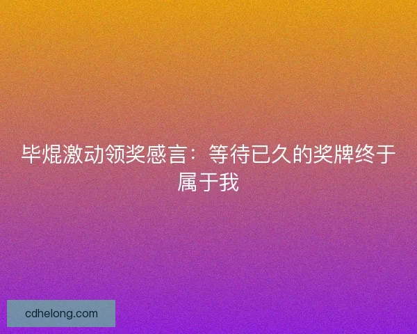 毕焜激动领奖感言：等待已久的奖牌终于属于我