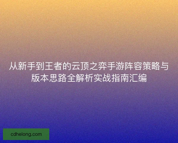 从新手到王者的云顶之弈手游阵容策略与版本思路全解析实战指南汇编